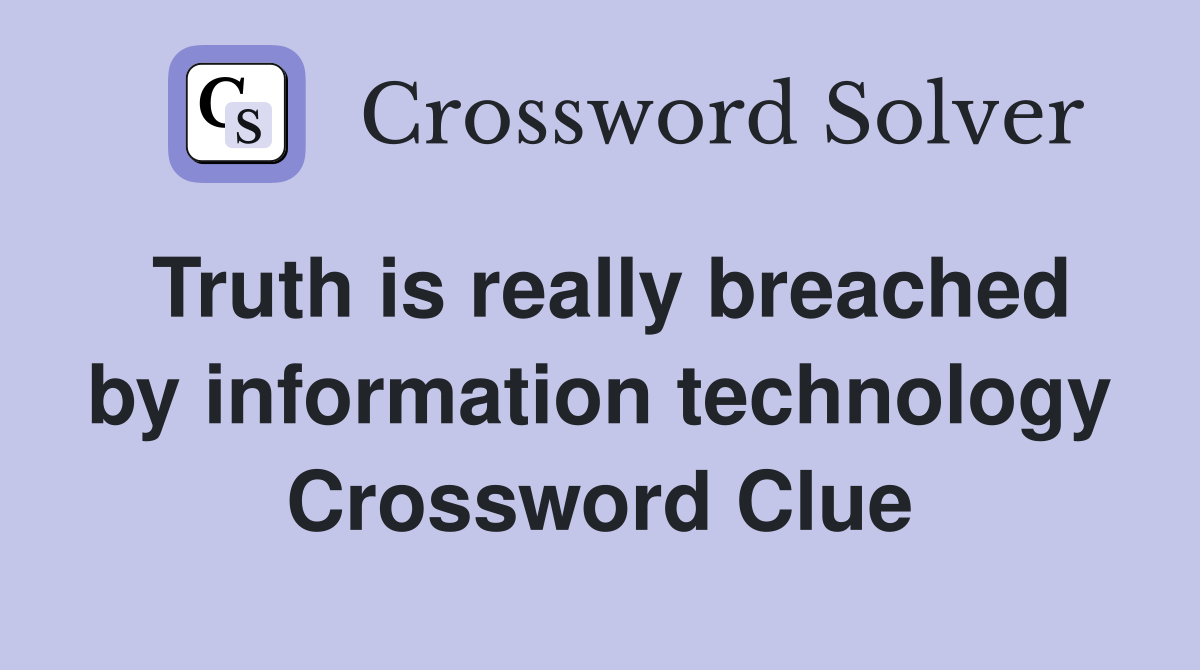 Truth is really breached by information technology Crossword Clue