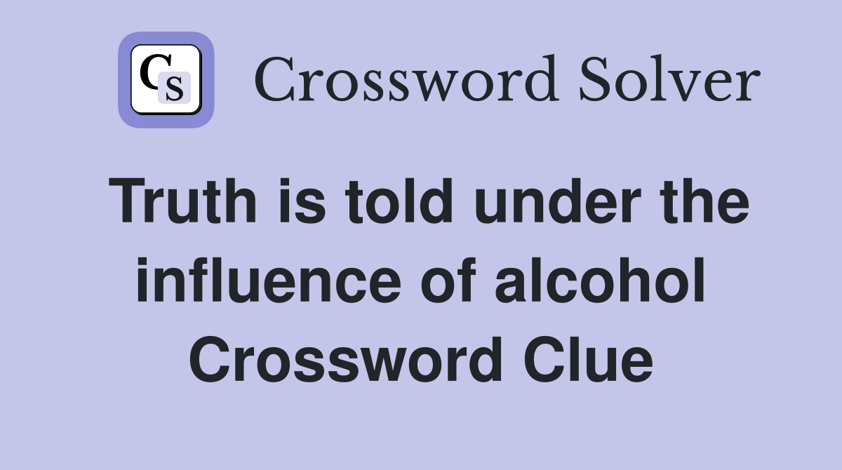 Truth is told under the influence of alcohol Crossword Clue