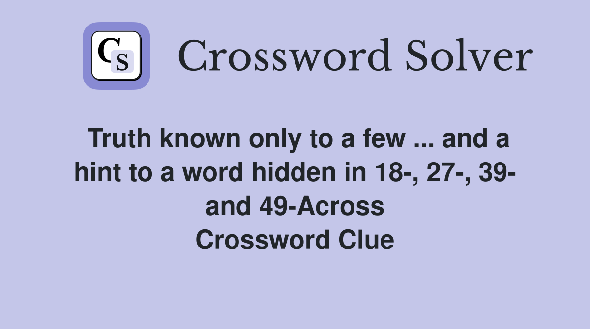 Truth known only to a few ... and a hint to a word hidden in 18-, 27-, 39- and 49-Across Crossword Clue