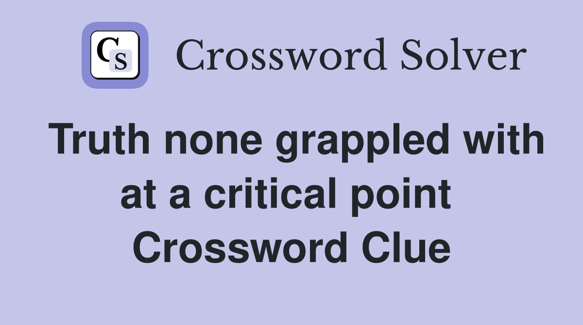 Truth none grappled with at a critical point  Crossword Clue