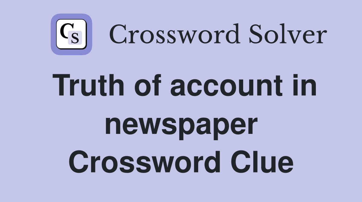Truth of account in newspaper Crossword Clue