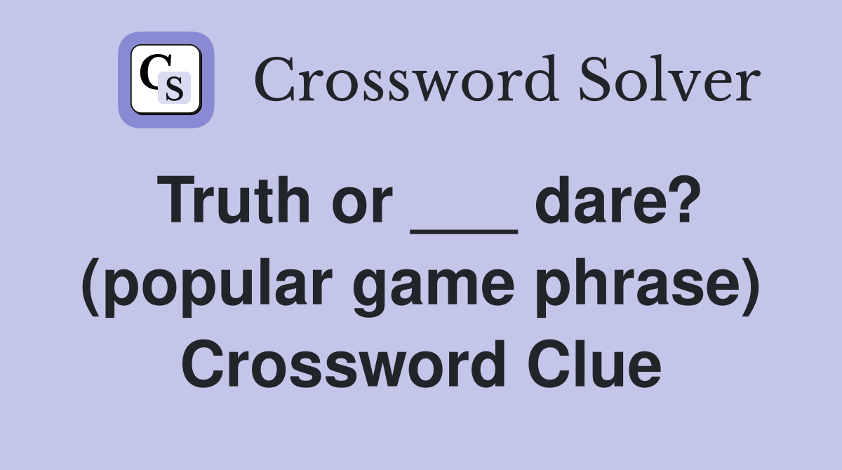 Truth or ___ dare? (popular game phrase) Crossword Clue