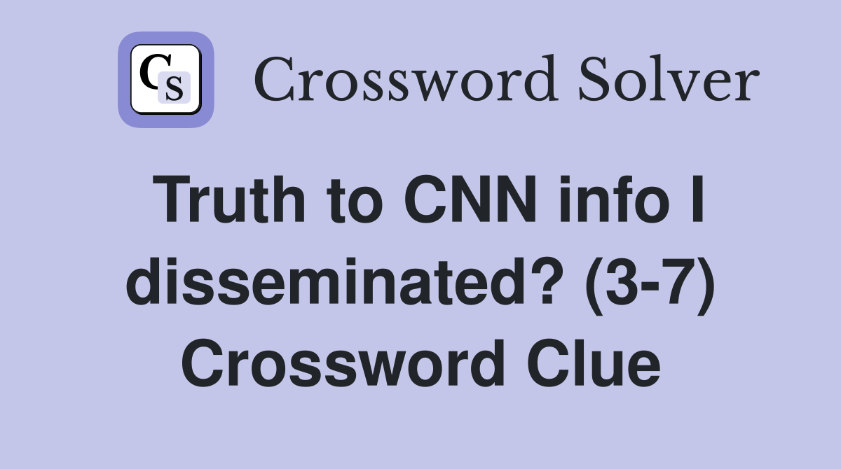 Truth to CNN info I disseminated? (3-7) Crossword Clue