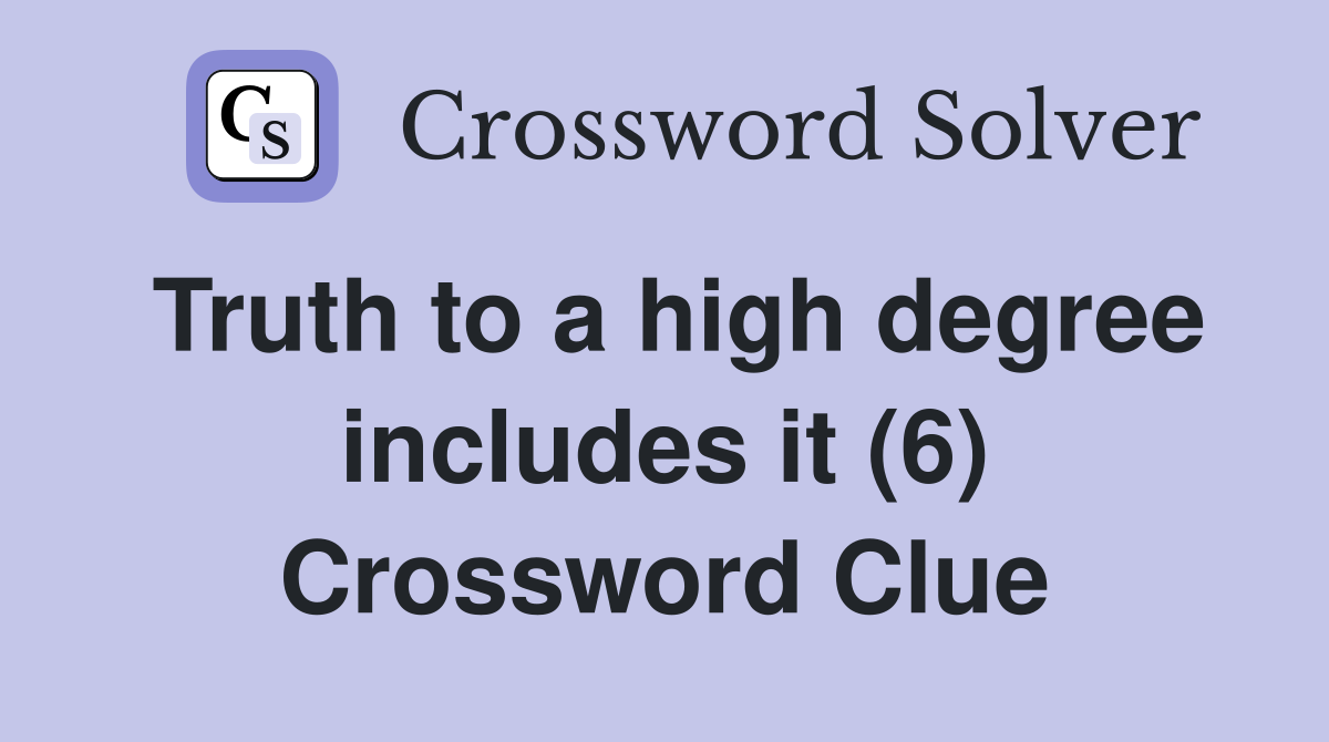 Truth to a high degree includes it (6) Crossword Clue
