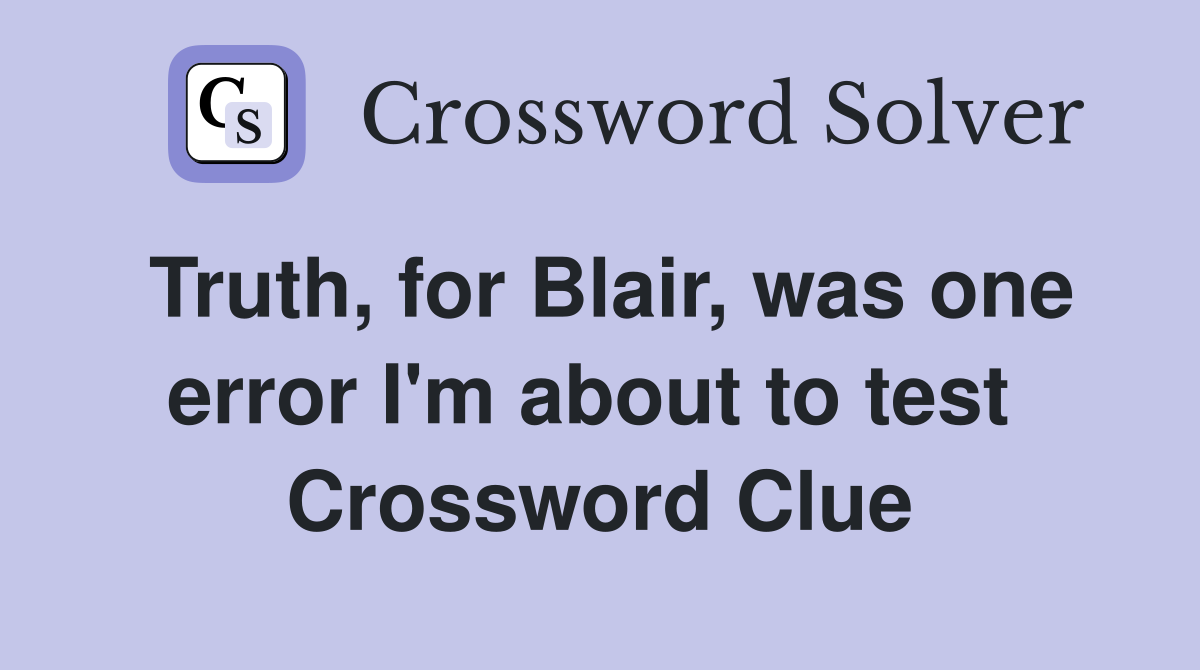 Truth, for Blair, was one error I'm about to test  Crossword Clue