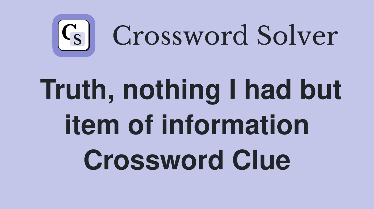 Truth, nothing I had but item of information Crossword Clue