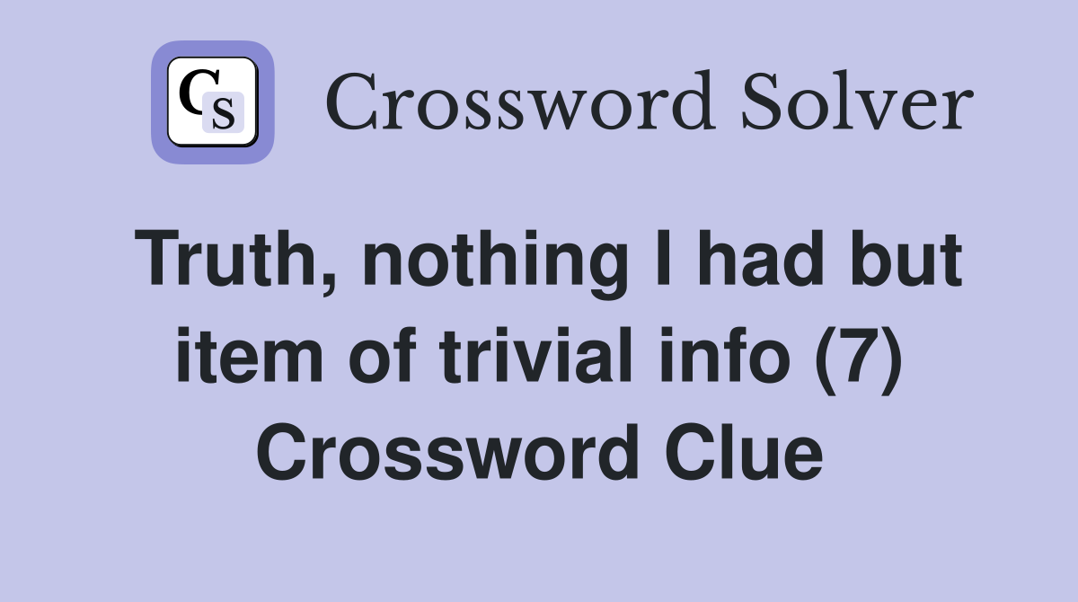 Truth, nothing I had but item of trivial info (7) Crossword Clue