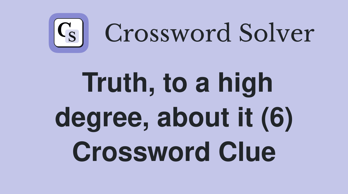 Truth, to a high degree, about it (6) Crossword Clue