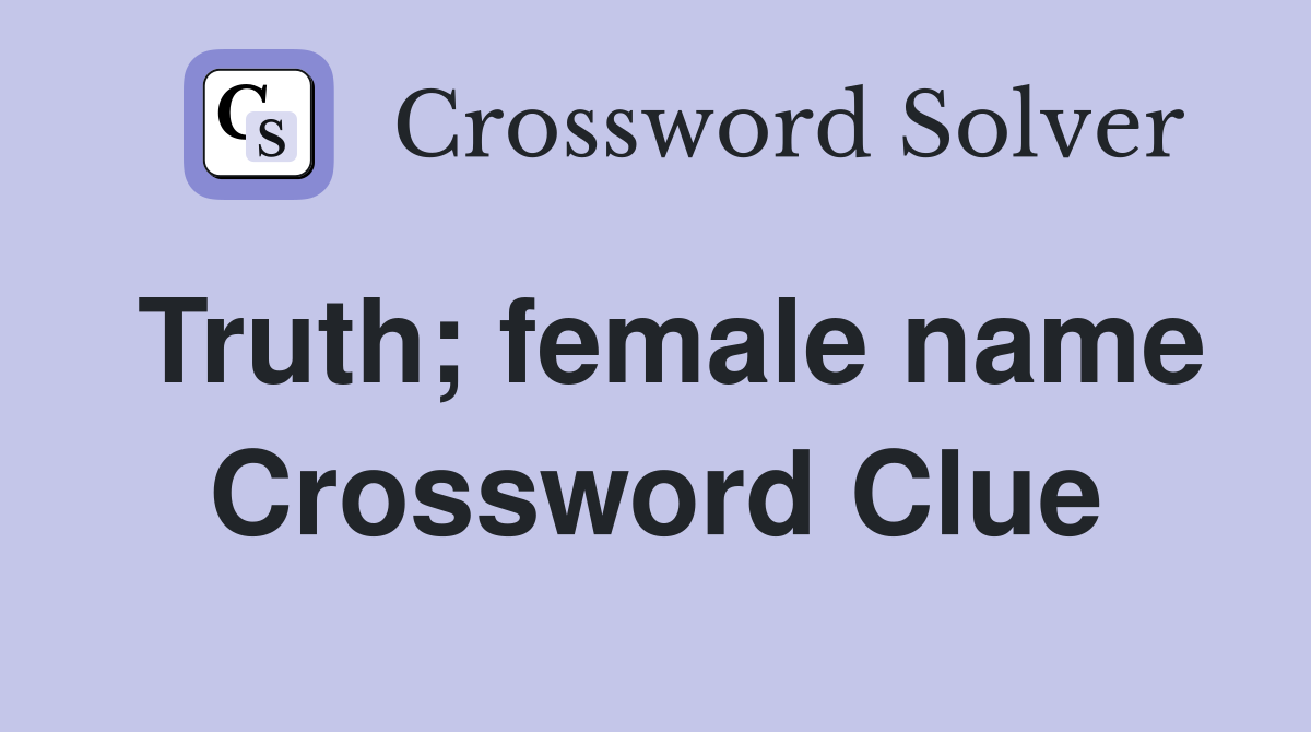 Truth; female name Crossword Clue