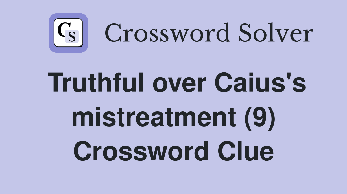 Truthful over Caius's mistreatment (9) Crossword Clue