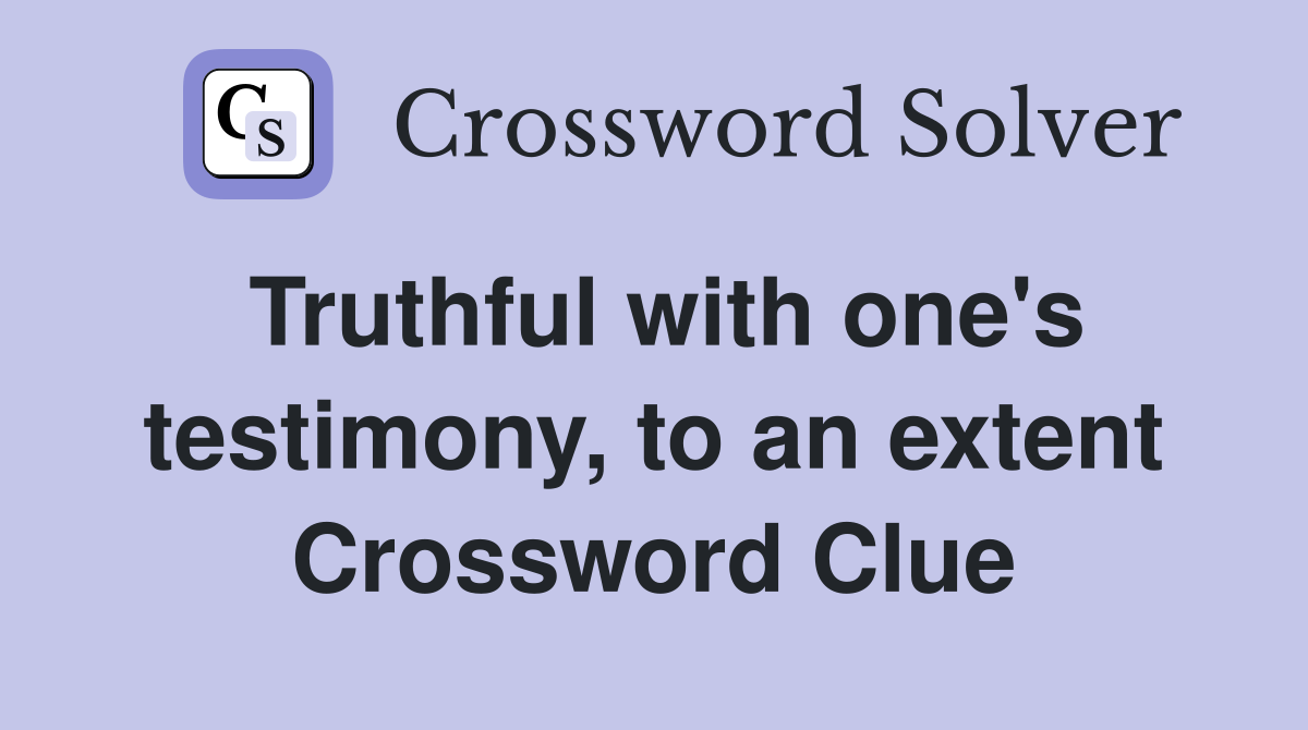 Truthful with one's testimony, to an extent Crossword Clue