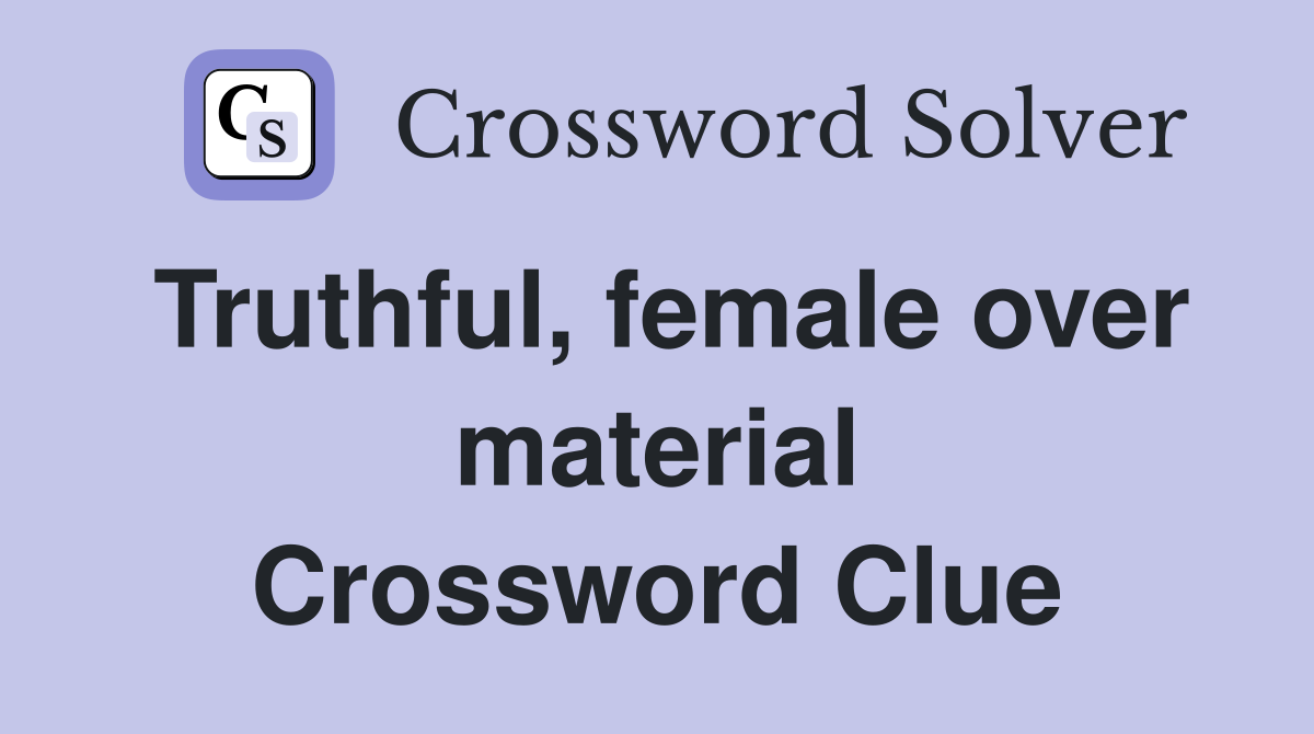 Truthful, female over material Crossword Clue