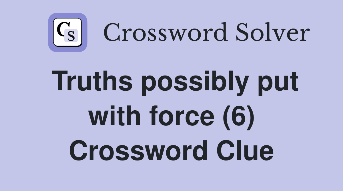 Truths possibly put with force (6) Crossword Clue