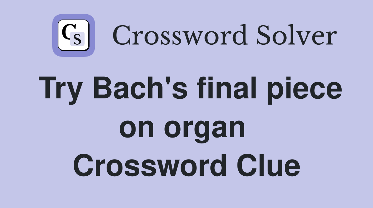 Try Bach's final piece on organ  Crossword Clue