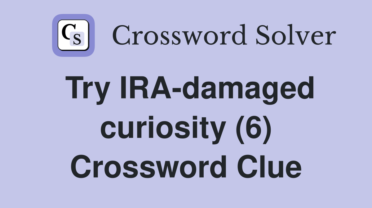 Try IRA-damaged curiosity (6) Crossword Clue