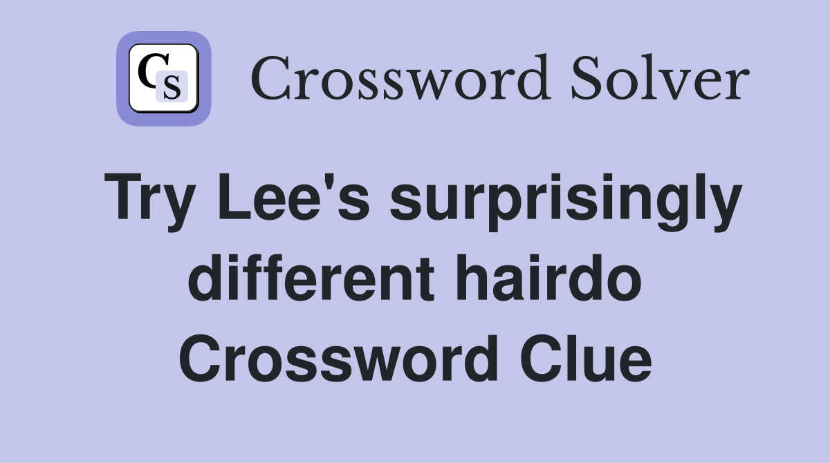 Try Lee's surprisingly different hairdo Crossword Clue