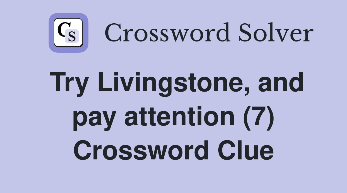 Try Livingstone, and pay attention (7) Crossword Clue