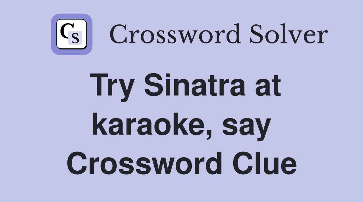 Try Sinatra at karaoke, say Crossword Clue