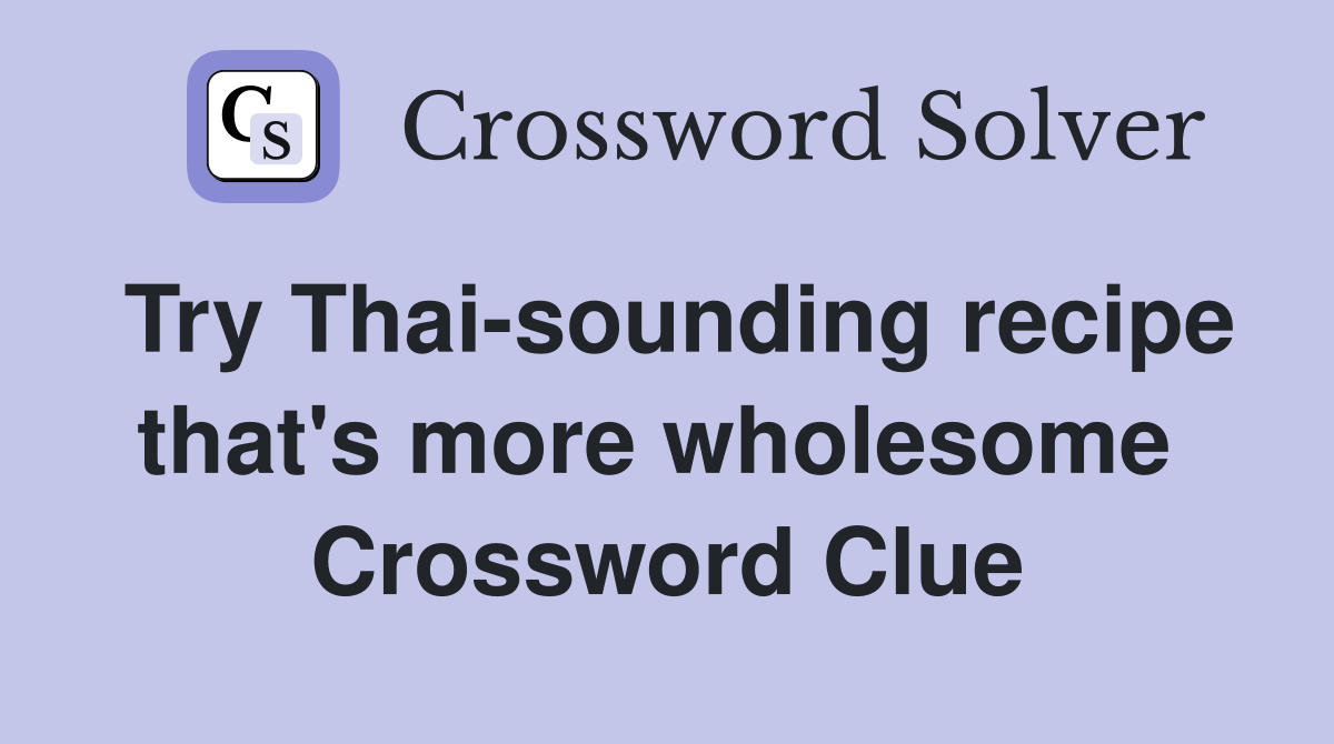 Try Thai-sounding recipe that's more wholesome  Crossword Clue
