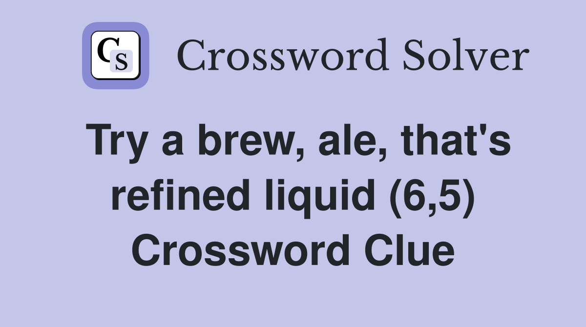 Try a brew, ale, that's refined liquid (6,5) Crossword Clue