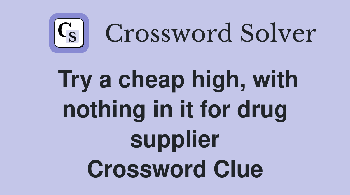 Try a cheap high, with nothing in it for drug supplier Crossword Clue