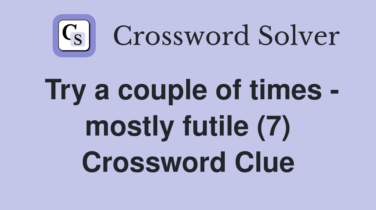 Try a couple of times - mostly futile (7) Crossword Clue