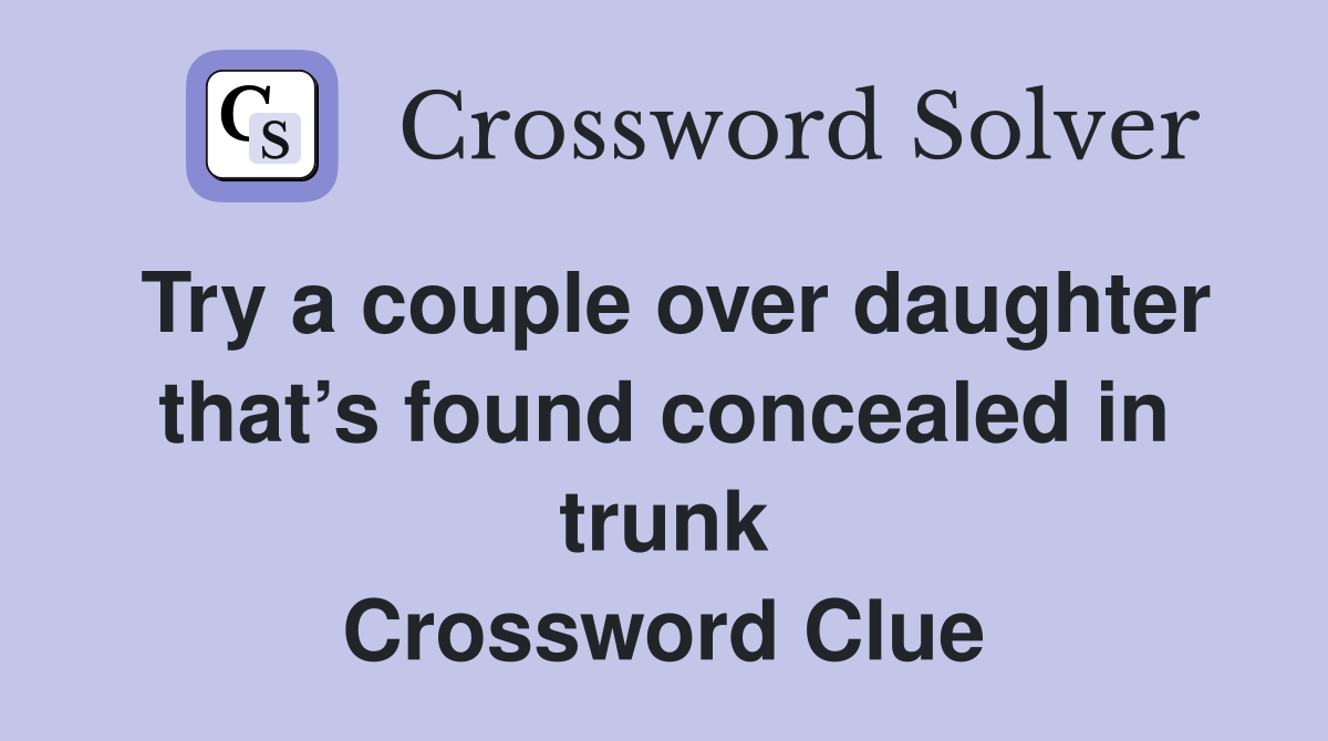 Try a couple over daughter that’s found concealed in trunk Crossword Clue