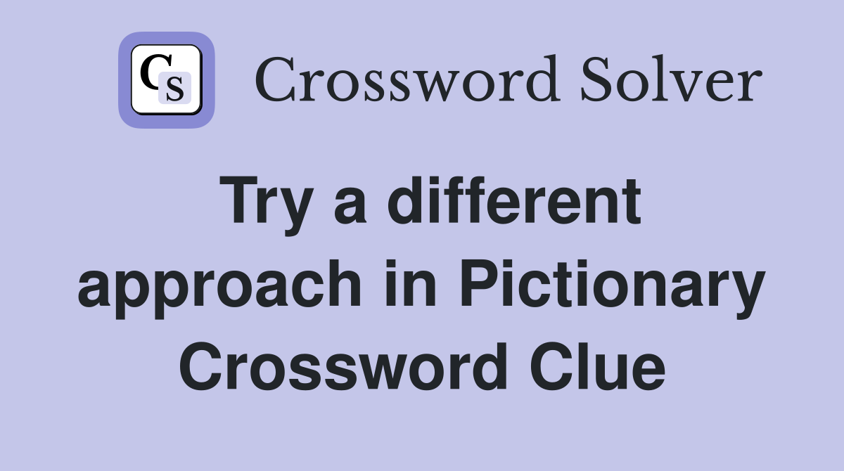Try a different approach in Pictionary Crossword Clue