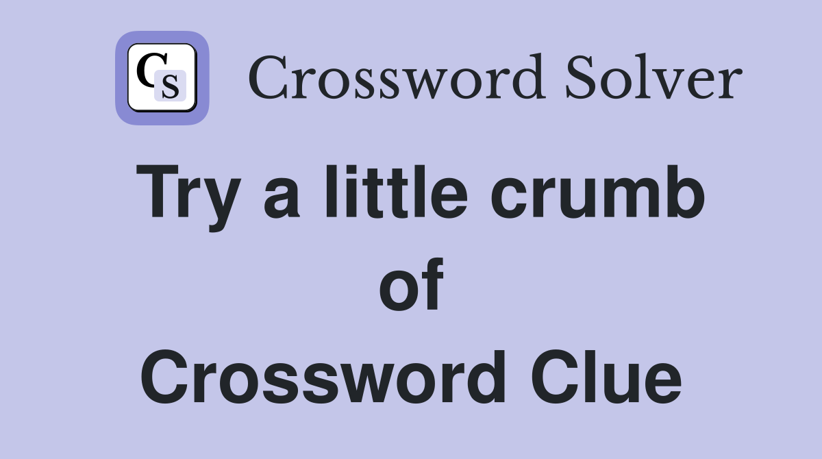 Try a little crumb of Crossword Clue