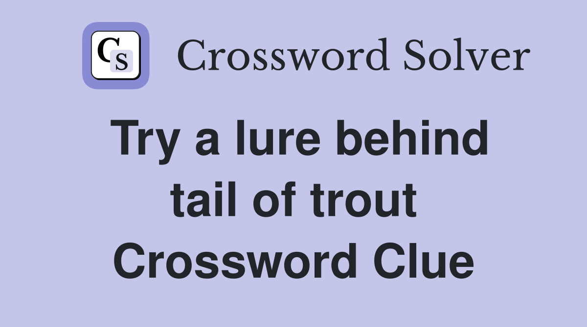 Try a lure behind tail of trout Crossword Clue