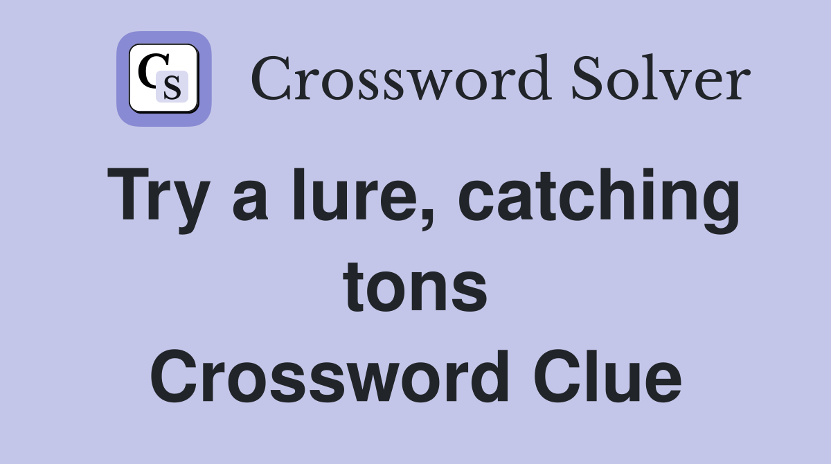 Try a lure, catching tons Crossword Clue