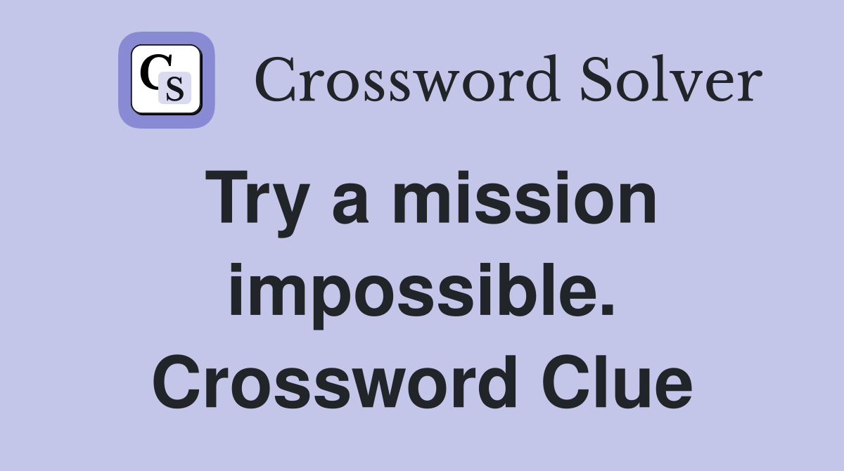 Try a mission impossible. Crossword Clue