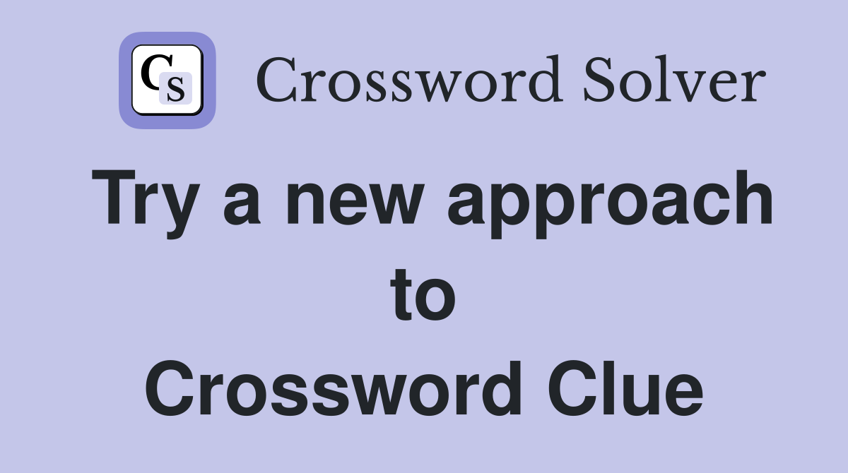 Try a new approach to Crossword Clue
