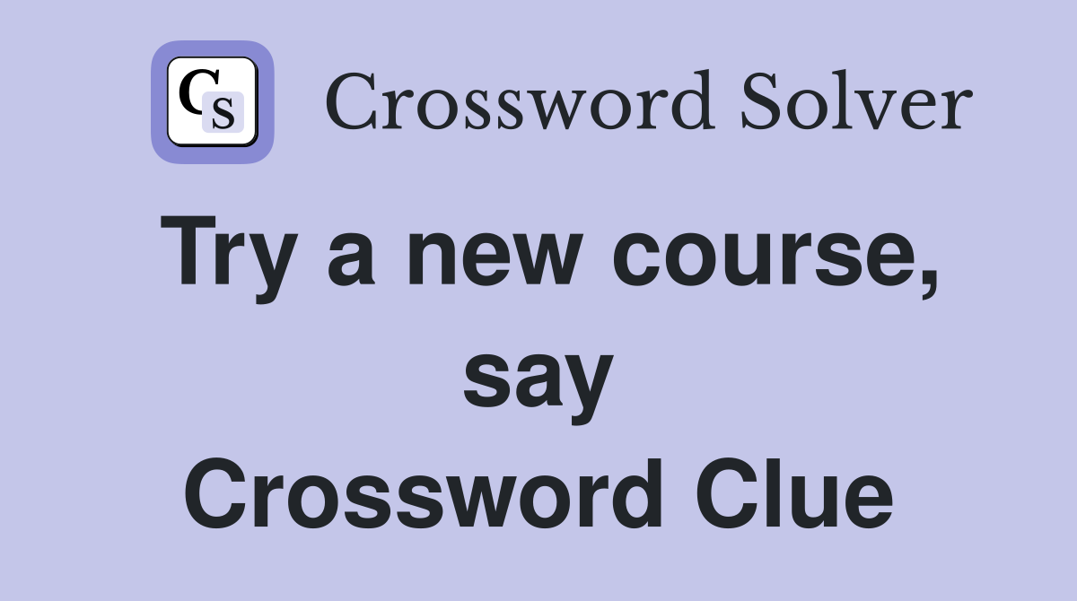 Try a new course, say Crossword Clue