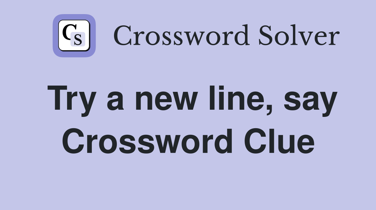 Try a new line, say Crossword Clue
