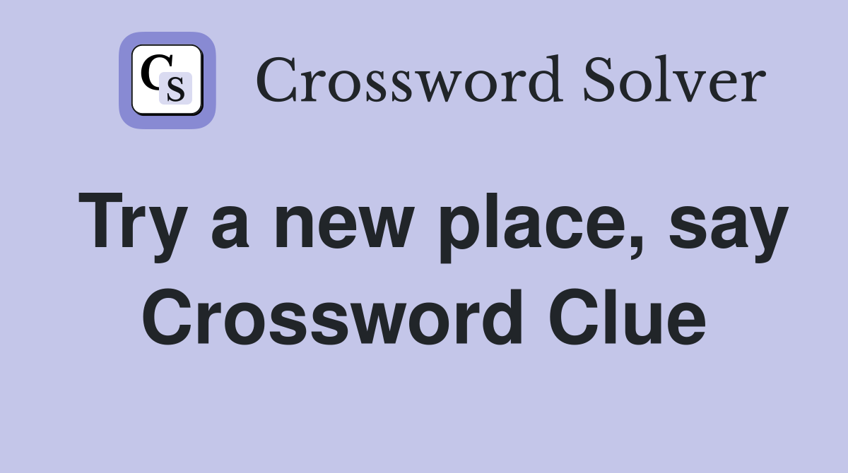 Try a new place, say Crossword Clue