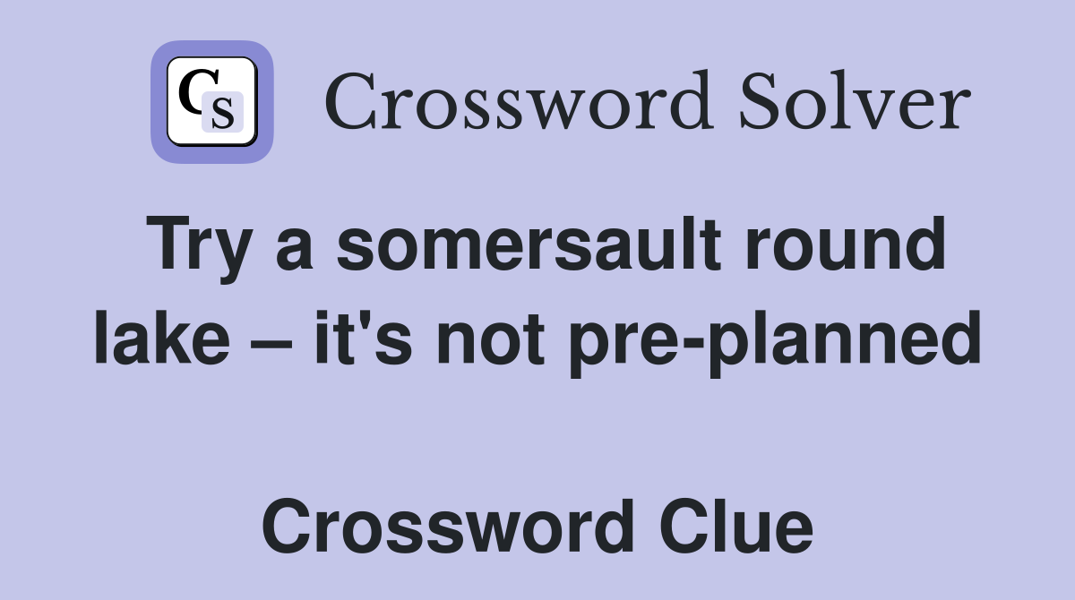 Try a somersault round lake – it's not pre-planned  Crossword Clue