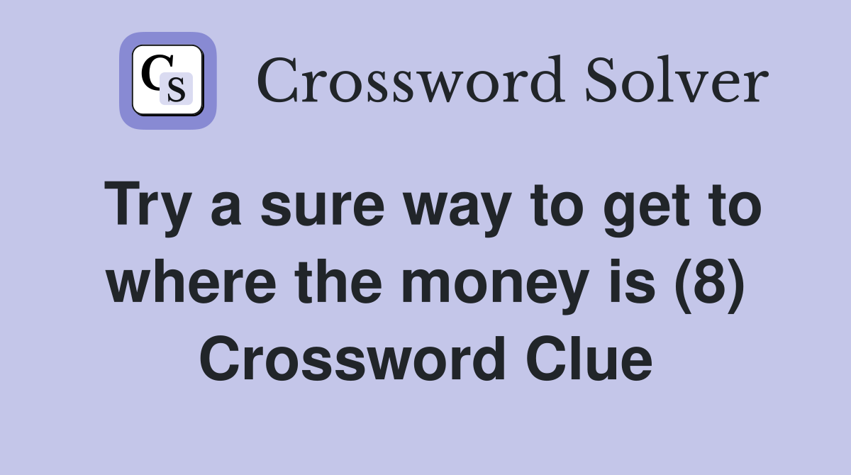 Try a sure way to get to where the money is (8) Crossword Clue