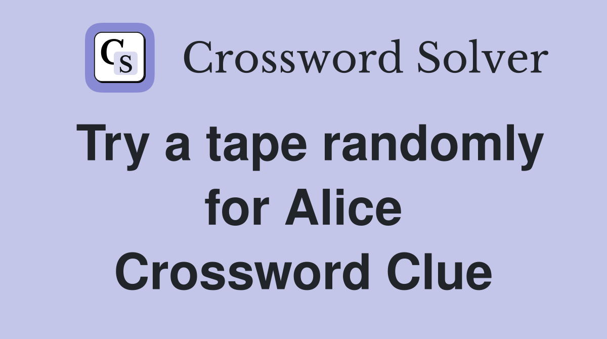 Try a tape randomly for Alice Crossword Clue