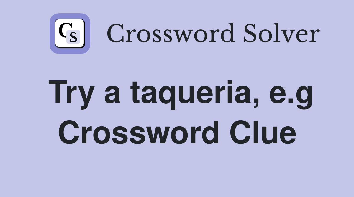 Try a taqueria, e.g Crossword Clue