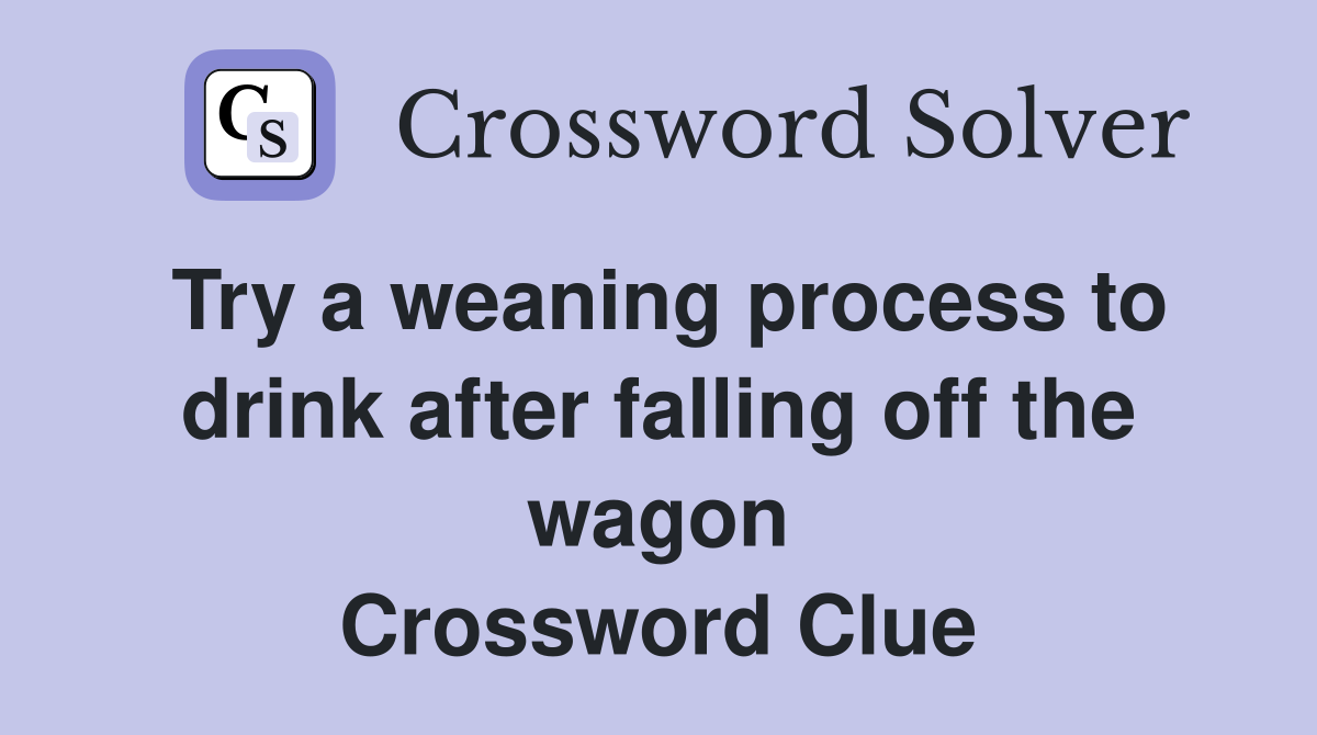 Try a weaning process to drink after falling off the wagon Crossword Clue
