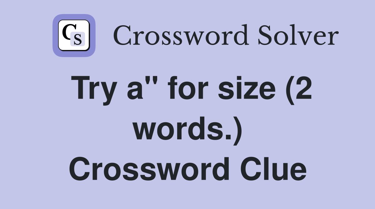 Try a" for size (2 words.) Crossword Clue