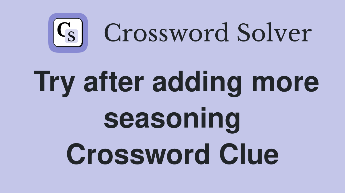 Try after adding more seasoning Crossword Clue