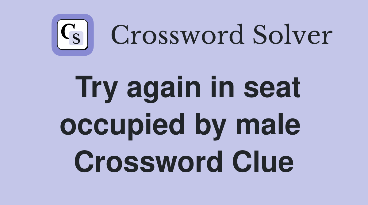 Try again in seat occupied by male  Crossword Clue