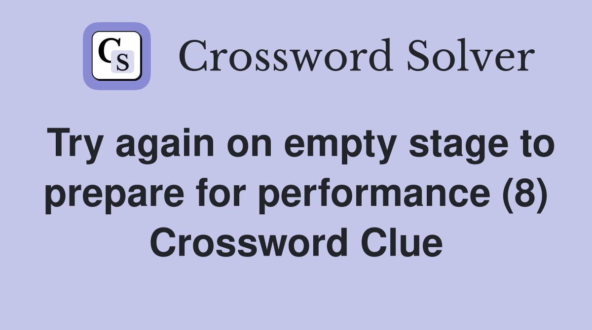 Try again on empty stage to prepare for performance (8) Crossword Clue