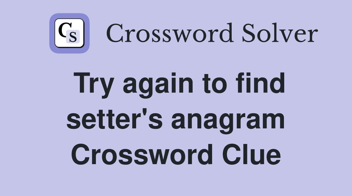 Try again to find setter's anagram Crossword Clue