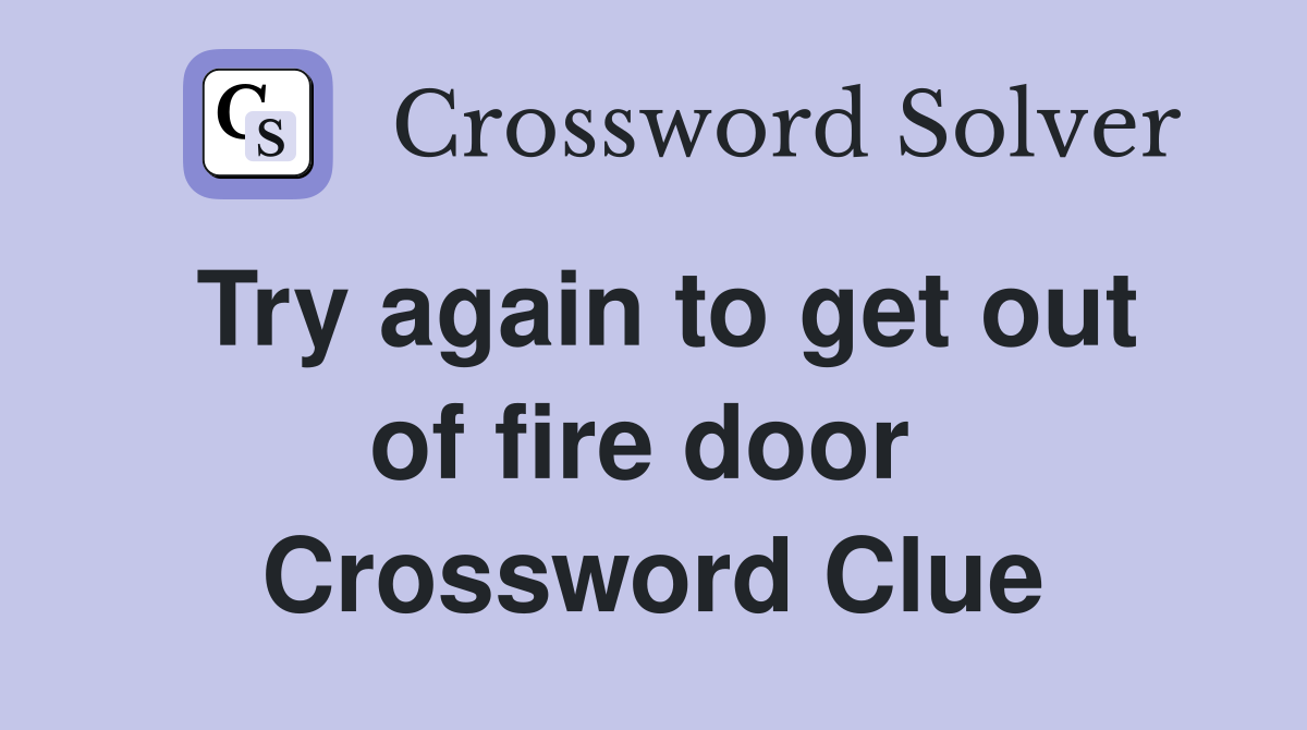 Try again to get out of fire door  Crossword Clue