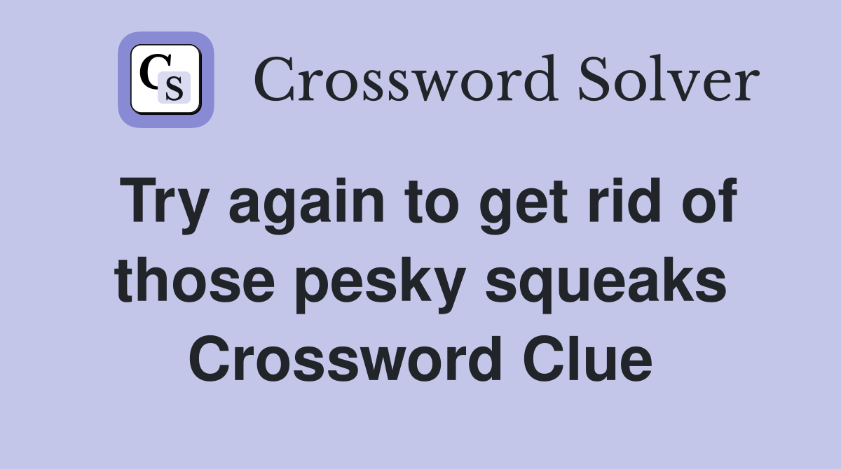 Try again to get rid of those pesky squeaks Crossword Clue