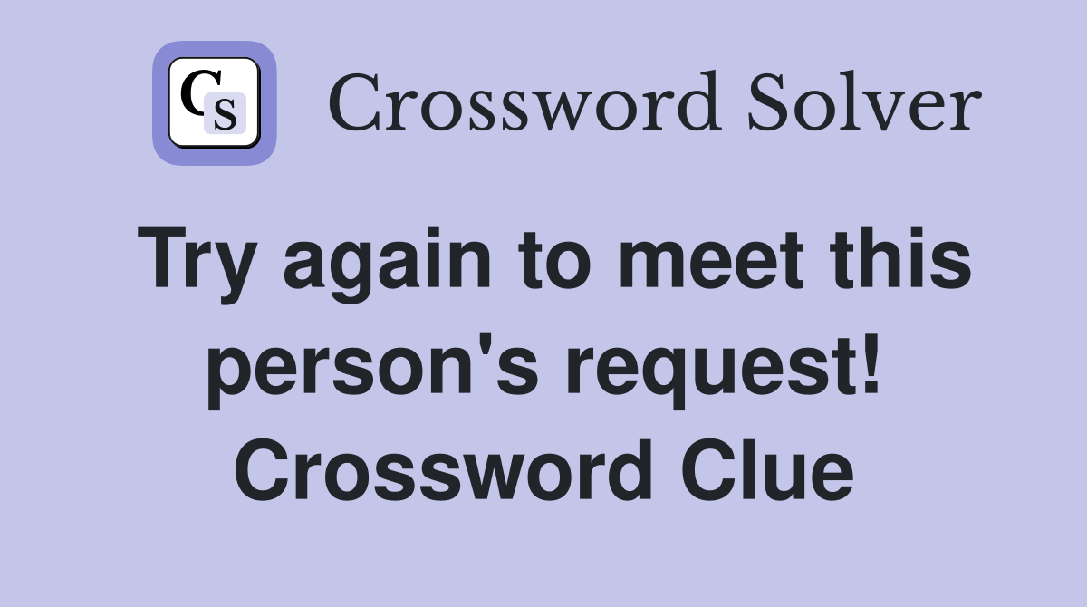 Try again to meet this person's request! Crossword Clue