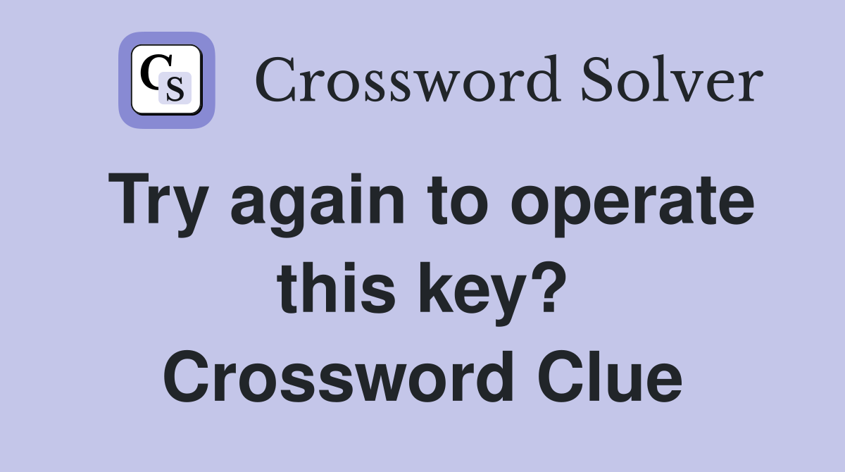 Try again to operate this key? Crossword Clue